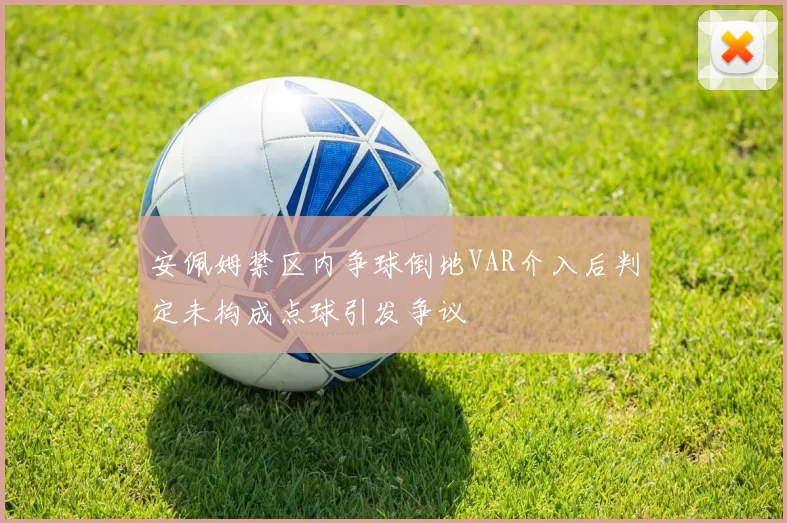 安佩姆禁区内争球倒地VAR介入后判定未构成点球引发争议