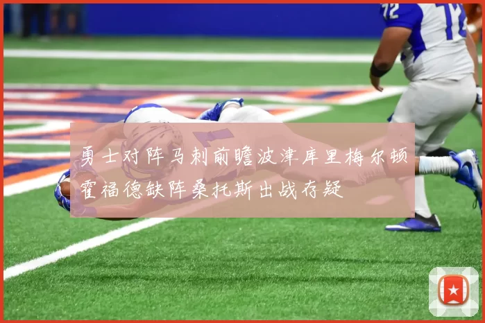 勇士对阵马刺前瞻波津库里梅尔顿霍福德缺阵桑托斯出战存疑