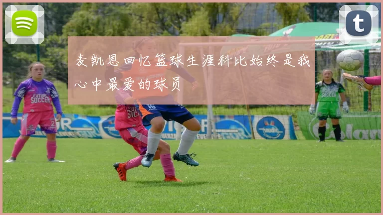 麦凯恩回忆篮球生涯科比始终是我心中最爱的球员
