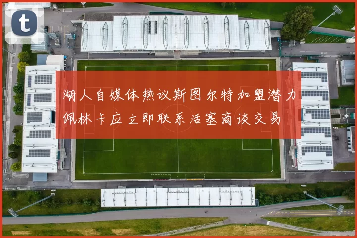湖人自媒体热议斯图尔特加盟潜力佩林卡应立即联系活塞商谈交易