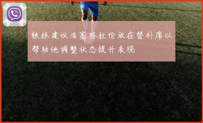 铁林建议活塞将杜伦放在替补席以帮助他调整状态提升表现
