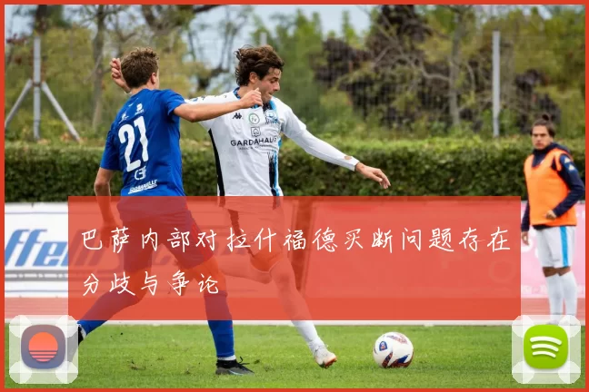 巴萨内部对拉什福德买断问题存在分歧与争论